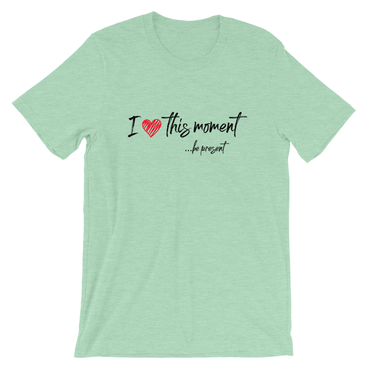 Short-Sleeve Unisex T-Shirt (I Love this Moment...be present)