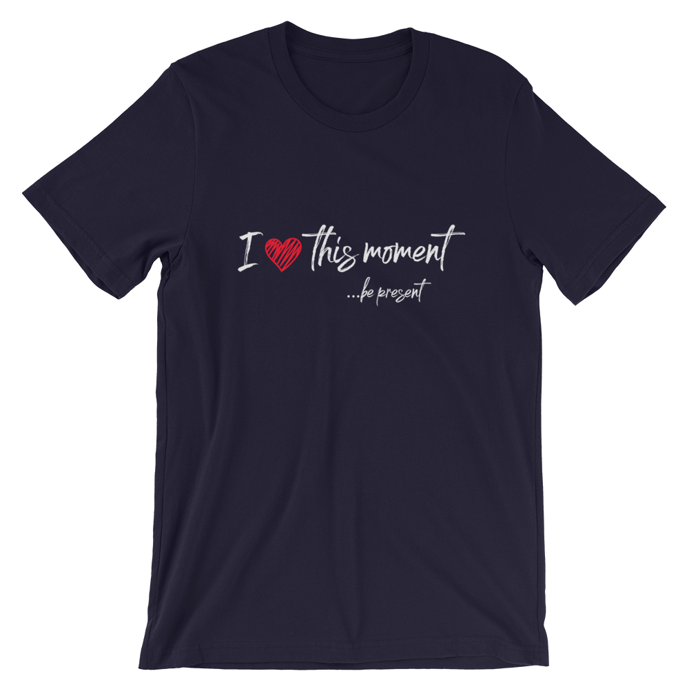 Short-Sleeve Unisex T-Shirt (I Love this Moment...be present)