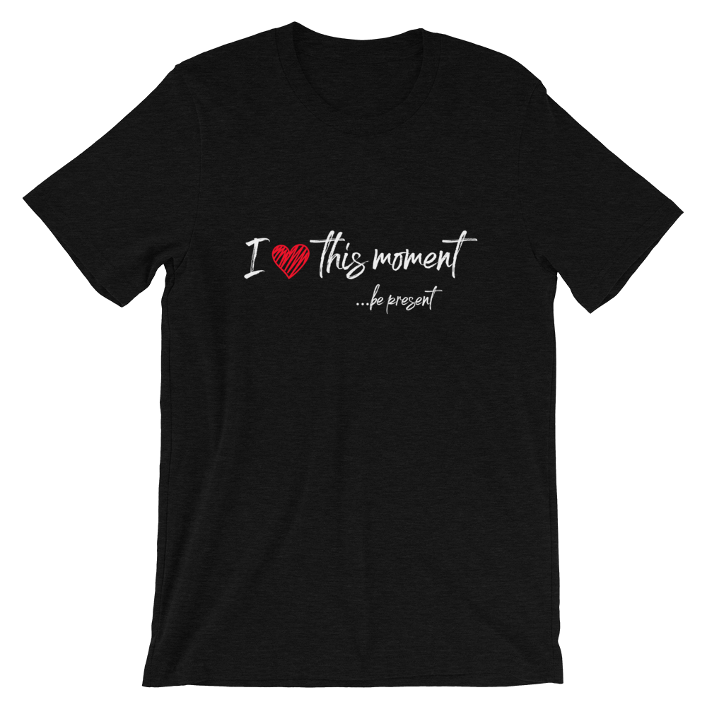 Short-Sleeve Unisex T-Shirt (I Love this Moment...be present)