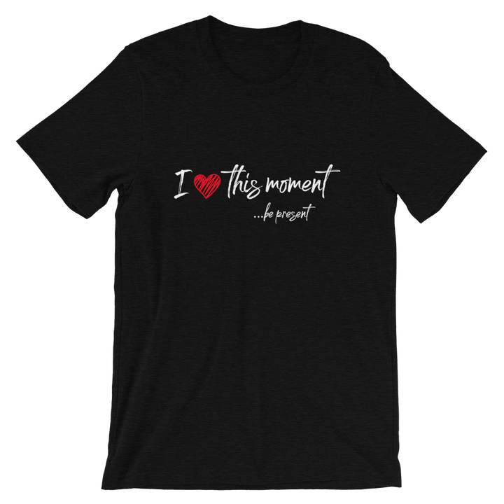 Short-Sleeve Unisex T-Shirt (I Love this Moment...be present)