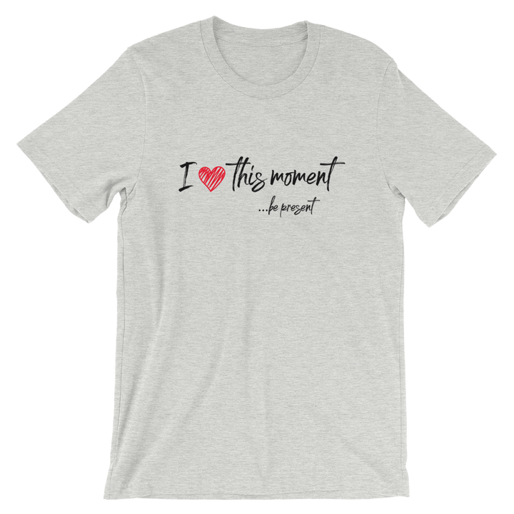 Short-Sleeve Unisex T-Shirt (I Love this Moment...be present)