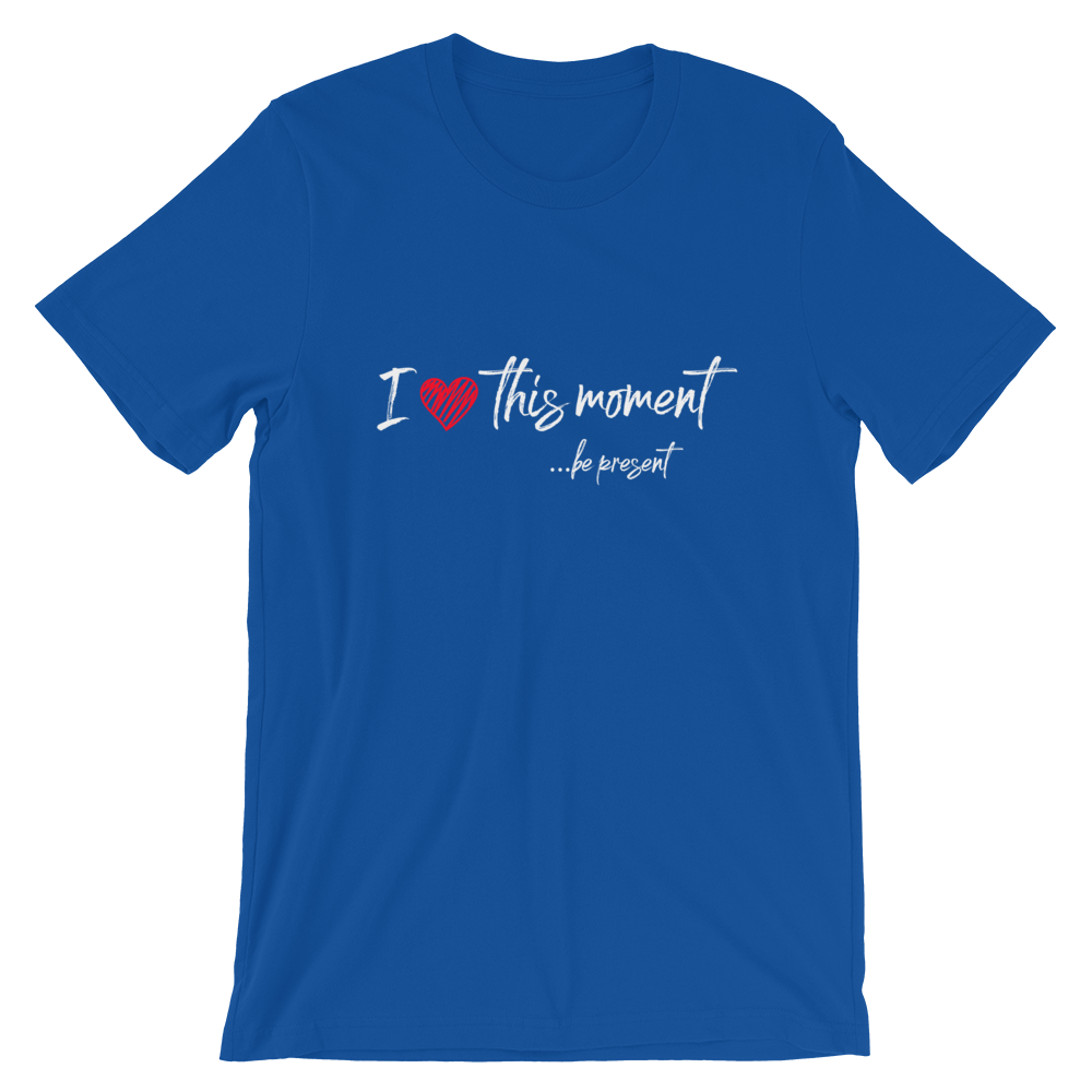 Short-Sleeve Unisex T-Shirt (I Love this Moment...be present)