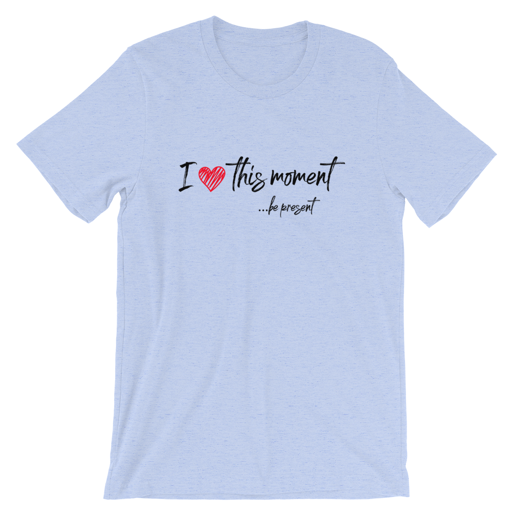 Short-Sleeve Unisex T-Shirt (I Love this Moment...be present)