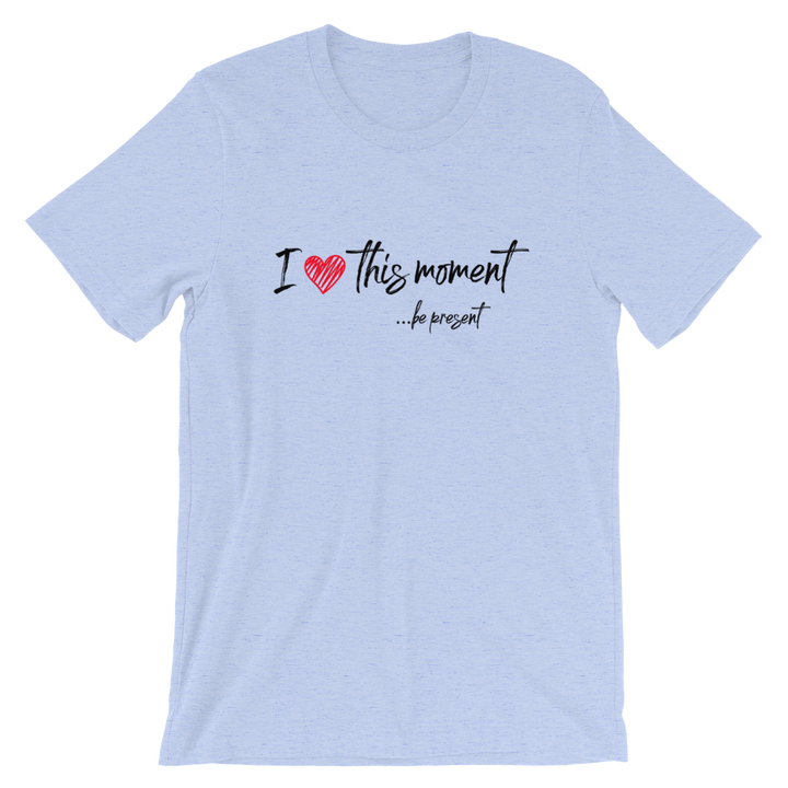 Short-Sleeve Unisex T-Shirt (I Love this Moment...be present)