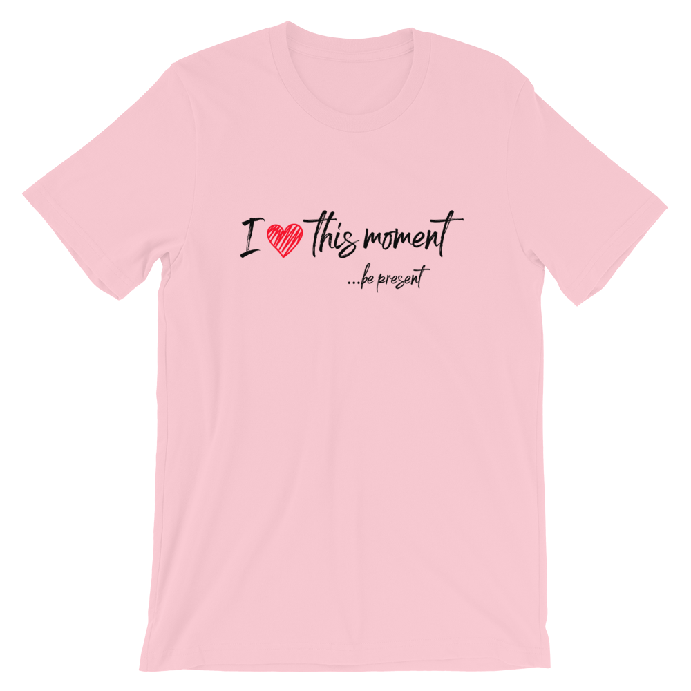 Short-Sleeve Unisex T-Shirt (I Love this Moment...be present)